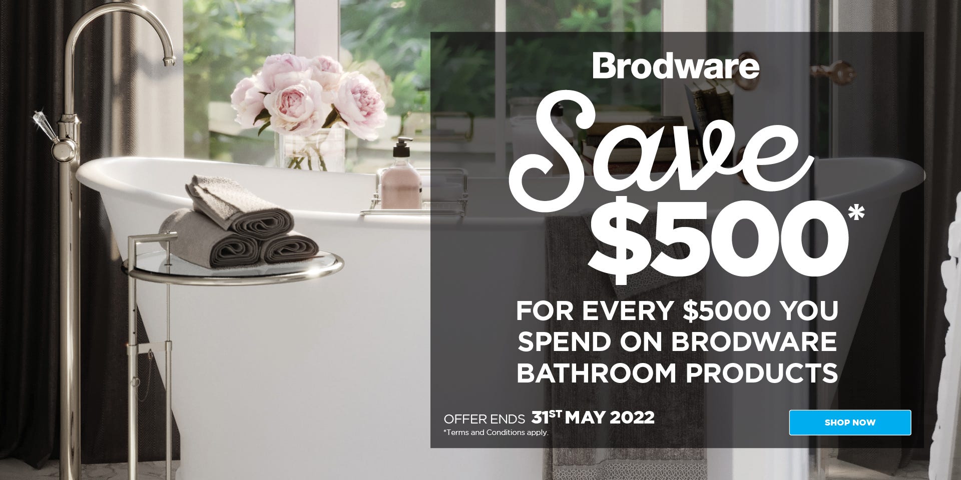 Save $500* for every $5000 you spend on Brodware bathroom products at e&s. Offer ends 31/05/22. Find out more at an e&s near you today.