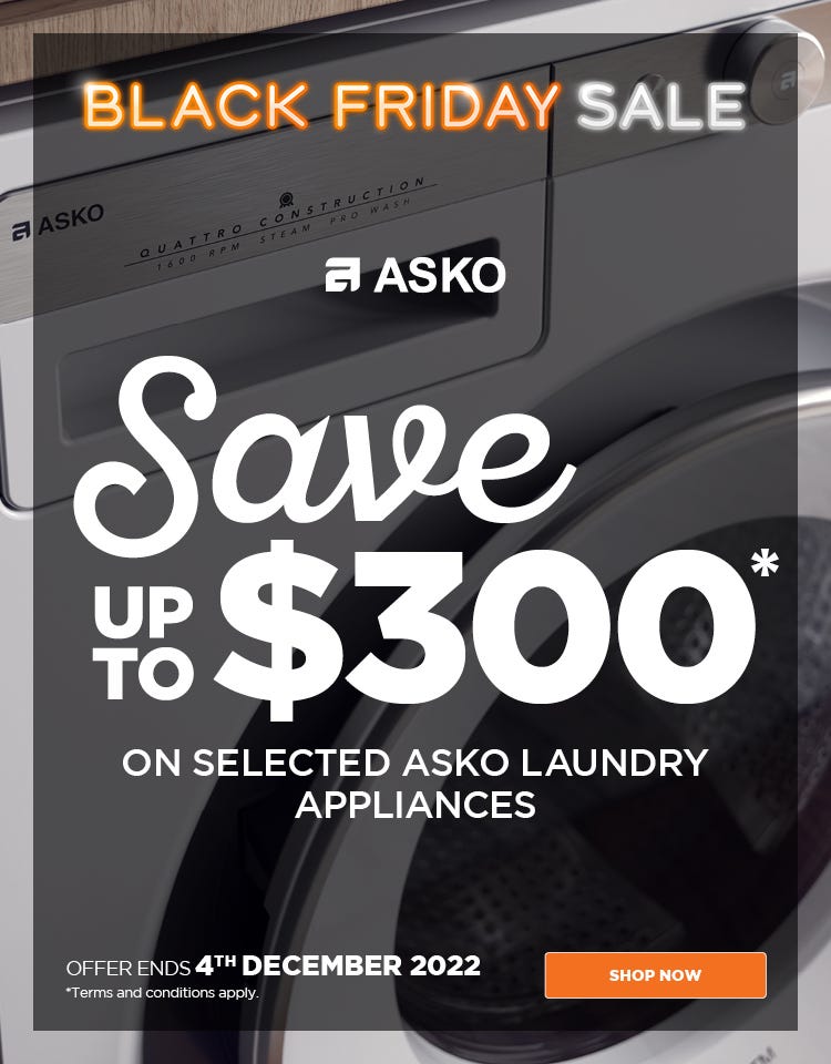 ASKO Black Friday sale - save up to $300* on selected ASKO laundry appliances at e&s. Offer ends 04/12/22. At an e&s near you.