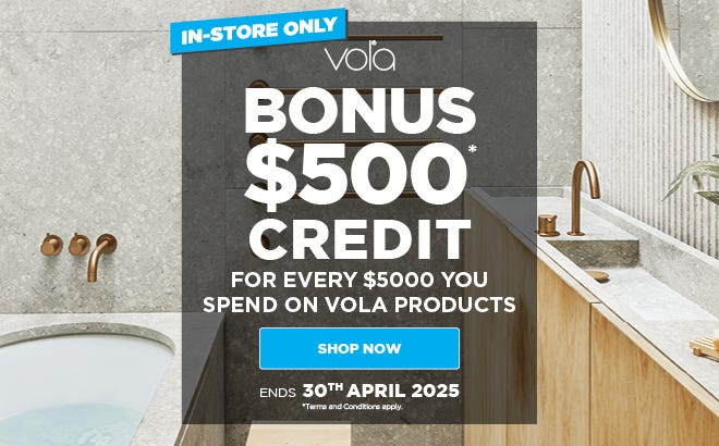 Get a Bonus $500* Credit For Every $5,000 You Spend on Vola Products at e&s. Offer ends 30/04/25. Available in-store at an e&s near you.