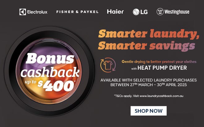 Get a Bonus Laundry Cashback up to $400* with selected Washers, Dryers & Washer-Dryer Combos. Offer ends 030/04/25. At e&s where we won't be beaten on price.