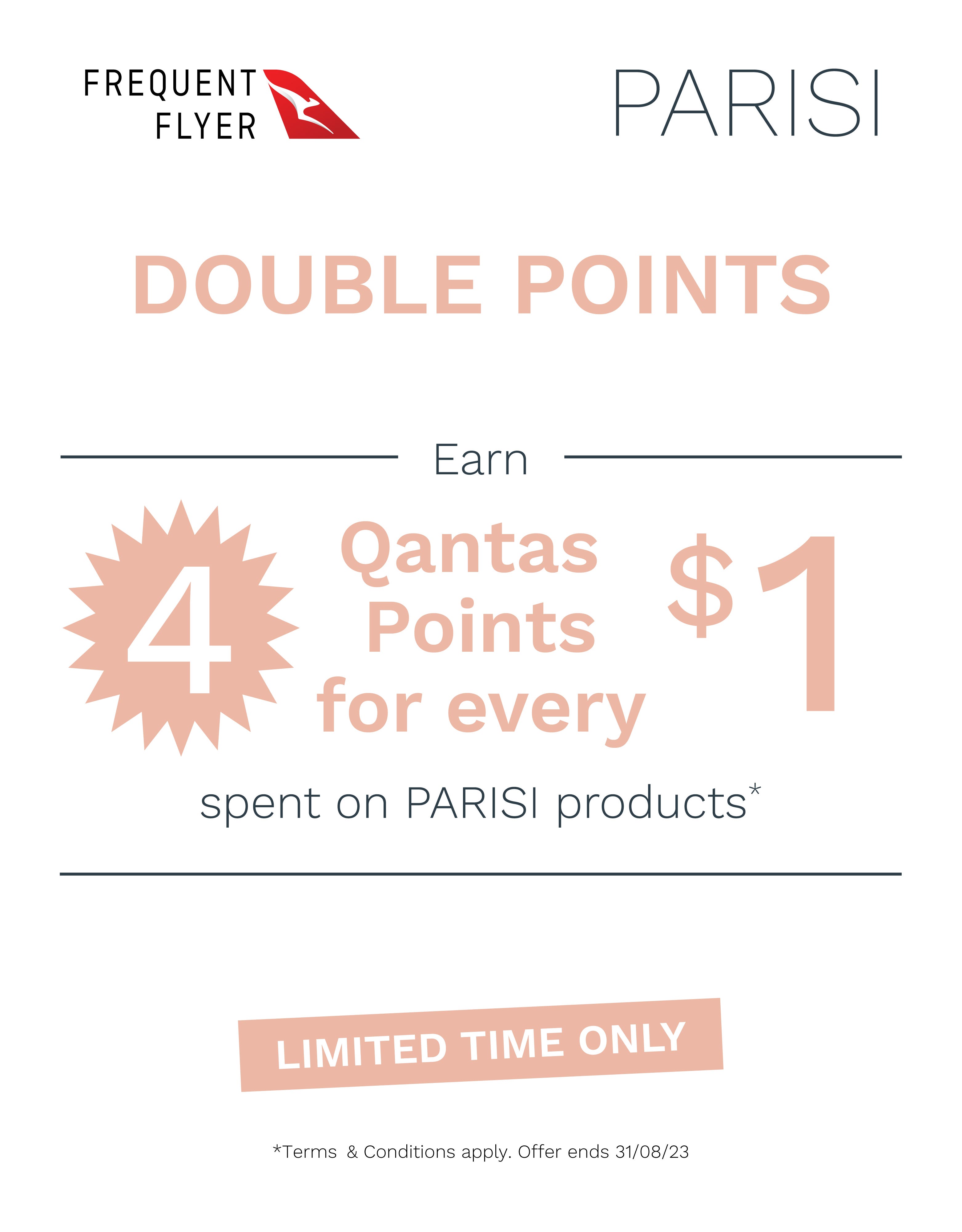 Earn 4 Qantas Points for every $1 spent on PARISI products at e&s. Limited Time Only. T&Cs apply. Offer ends 31/08/23. At an e&s near you.