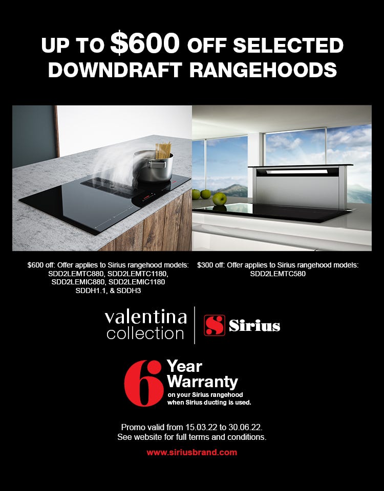 Save up to $600* on selected Sirius downdraft rangehoods at e&s. Offer ends 30/03/22. Find out more at an e&s near you.